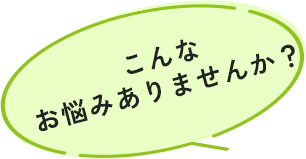 こんなお悩みありませんか？